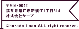 〒916-0042 福井県鯖江市新横江1丁目514 株式会社サーブ