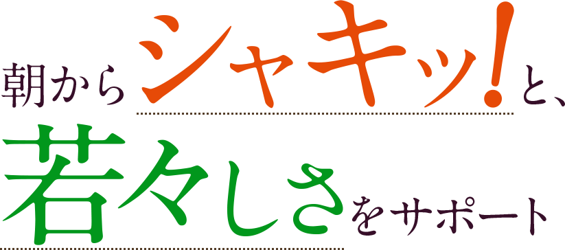 朝からシャキッ！と、若々しさをサポート